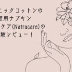 オーガニックコットンの生理用ナプキン｜ナチュラケア(Natracare)の実体験レビュー！